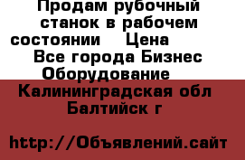 Продам рубочный станок в рабочем состоянии  › Цена ­ 55 000 - Все города Бизнес » Оборудование   . Калининградская обл.,Балтийск г.